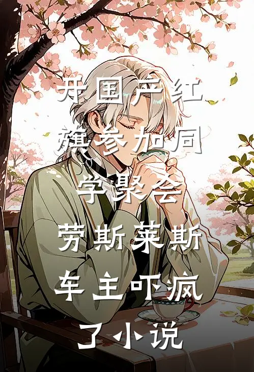 开国产红旗参加同学聚会，劳斯莱斯车主吓疯了小说