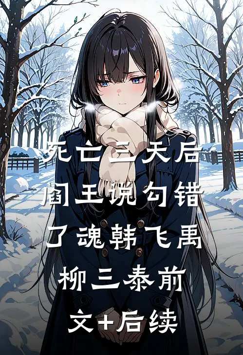 死亡三天后，阎王说勾错了魂韩飞禹柳三泰前文+后续