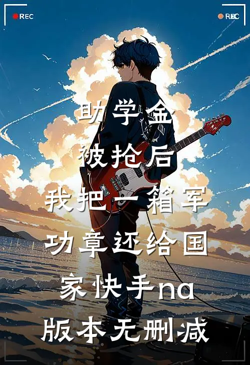 助学金被抢后，我把一箱军功章还给国家快手na版本无删减