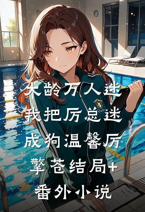 大龄万人迷，我把厉总迷成狗温馨厉擎苍结局+番外小说