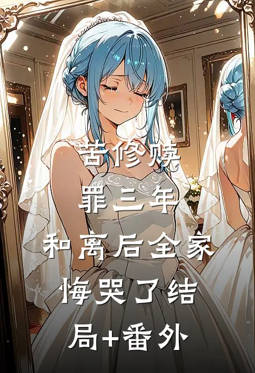 苦修赎罪三年，和离后全家悔哭了结局+番外