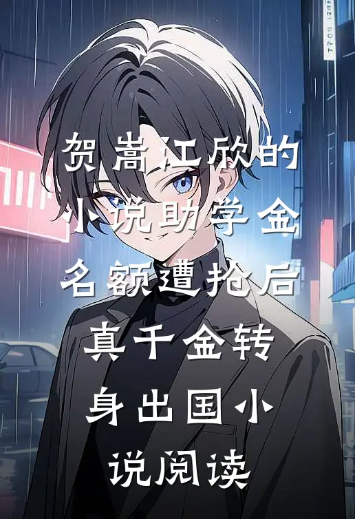 贺嵩江欣的小说助学金名额遭抢后，真千金转身出国小说阅读