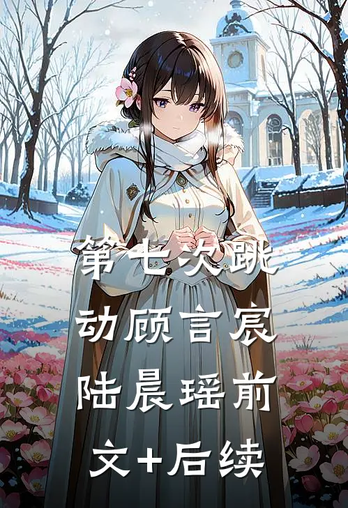 第七次跳动顾言宸陆晨瑶前文+后续