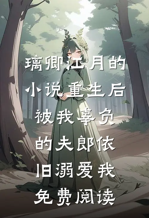 璃卿江月的小说重生后，被我辜负的夫郎依旧溺爱我免费阅读