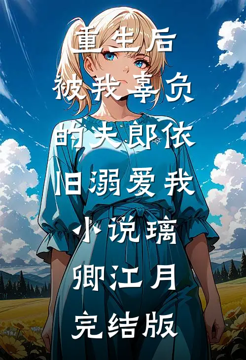 重生后，被我辜负的夫郎依旧溺爱我小说璃卿江月完结版
