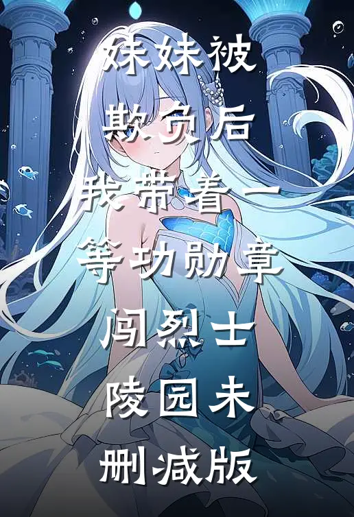妹妹被欺负后，我带着一等功勋章闯烈士陵园未删减版