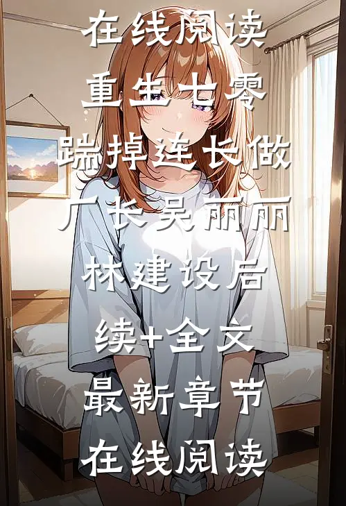 重生七零,踹掉连长做厂长吴丽丽林建设后续+全文