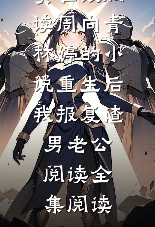 周向青林婷的小说重生后我报复渣男老公阅读