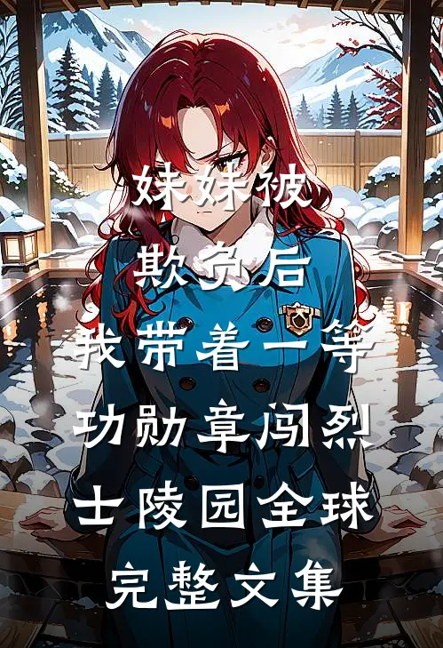 妹妹被欺负后，我带着一等功勋章闯烈士陵园全球完整文集