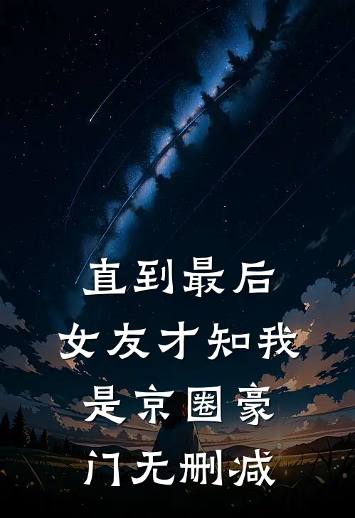 直到最后，女友才知我是京圈豪门无删减