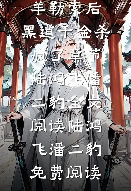被恶蠢男友当成肥羊勒索后,黑道千金杀疯了章节