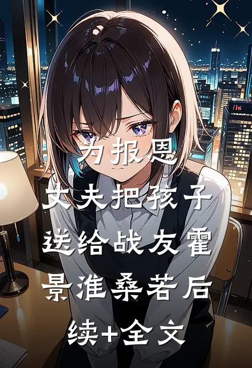 为报恩，丈夫把孩子送给战友霍景淮桑若后续+全文