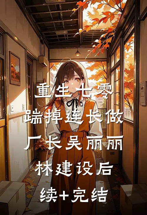 重生七零，踹掉连长做厂长吴丽丽林建设后续+完结