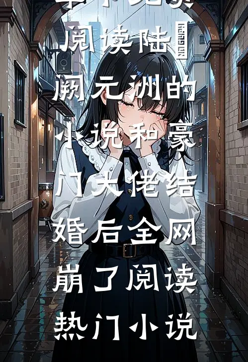 陆旸阙元洲的小说和豪门大佬结婚后全网崩了阅读