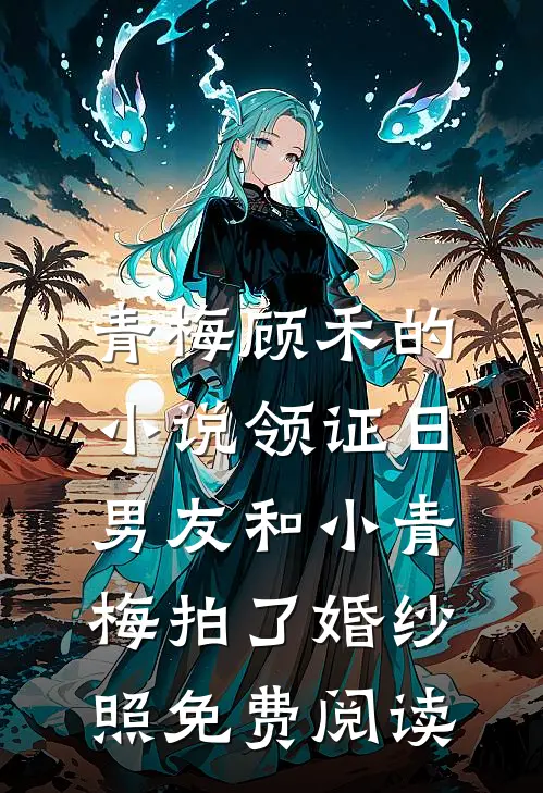 青梅顾禾的小说领证日，男友和小青梅拍了婚纱照免费阅读