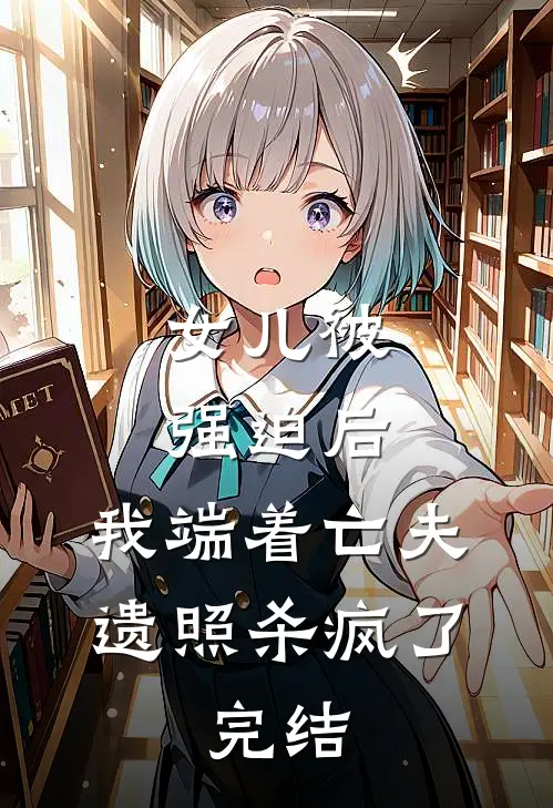 女儿被强迫后，我端着亡夫遗照杀疯了。完结