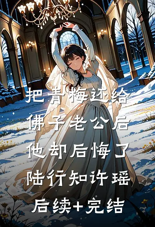 把青梅还给佛子老公后，他却后悔了陆行知许瑶后续+完结
