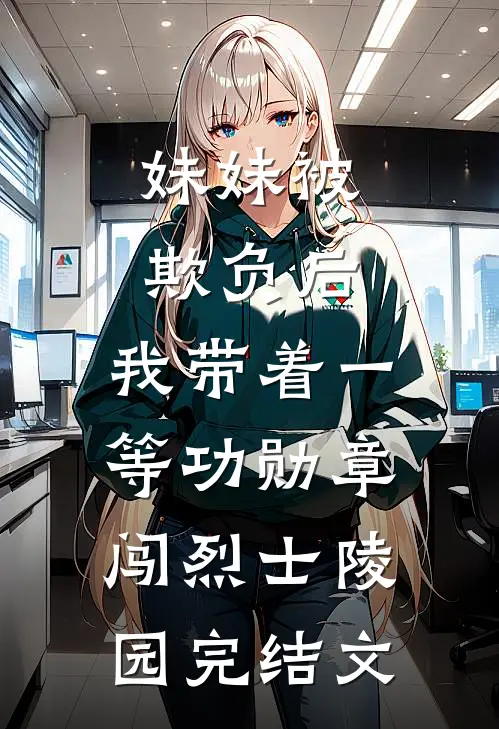 妹妹被欺负后，我带着一等功勋章闯烈士陵园完结文