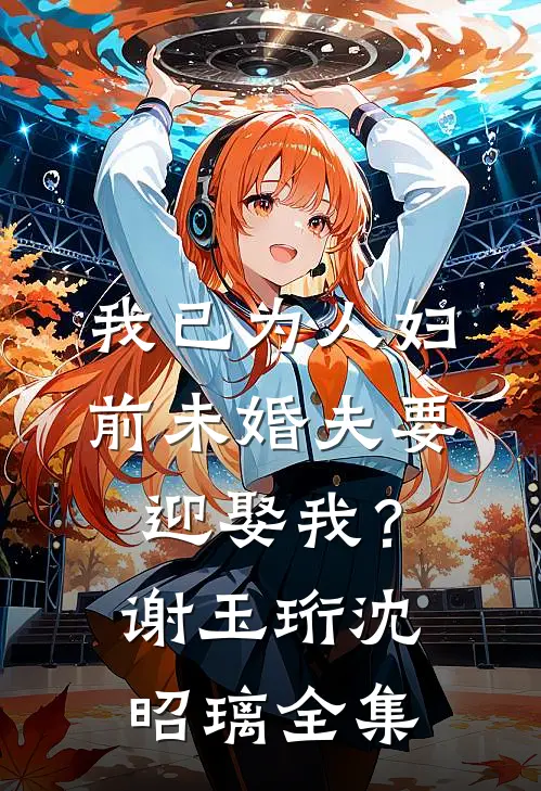 我已为人妇，前未婚夫要迎娶我？谢玉珩沈昭璃全集