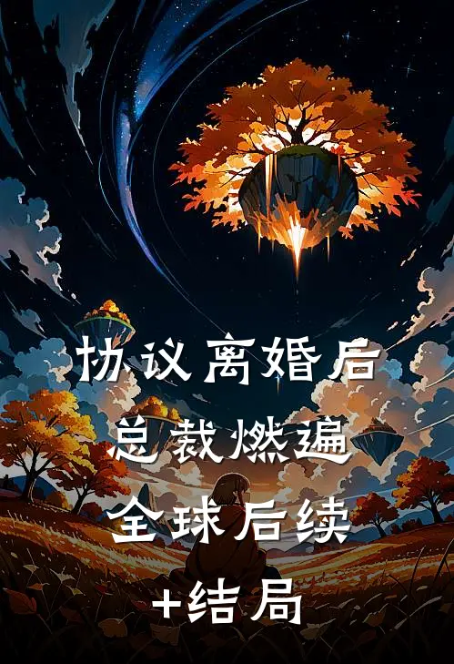 协议离婚后，总裁燃遍全球后续+结局