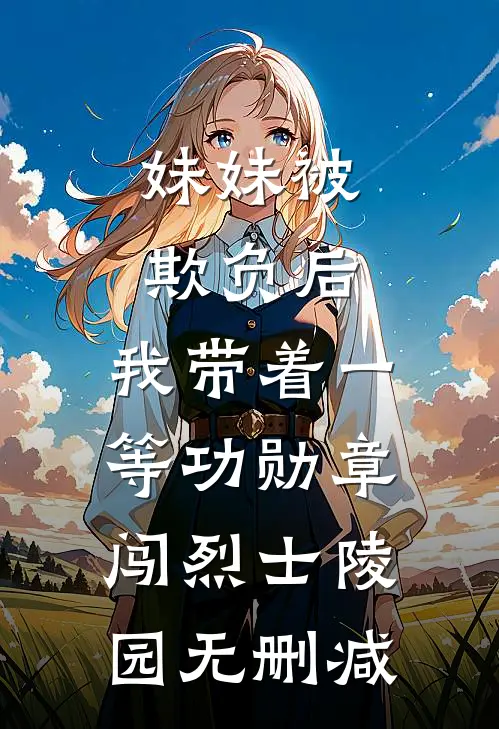 妹妹被欺负后，我带着一等功勋章闯烈士陵园无删减