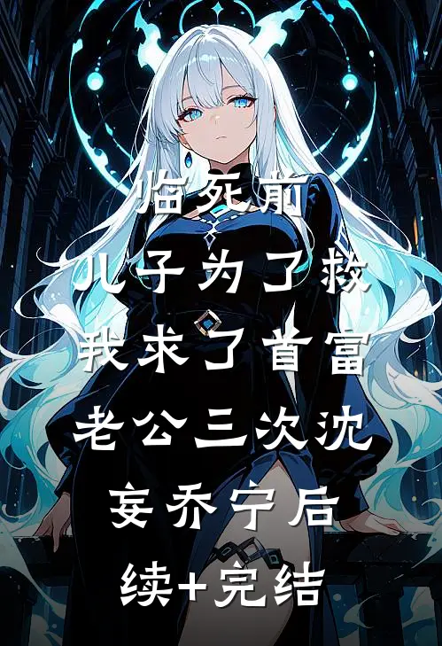 临死前，儿子为了救我求了首富老公三次沈妄乔宁后续+完结