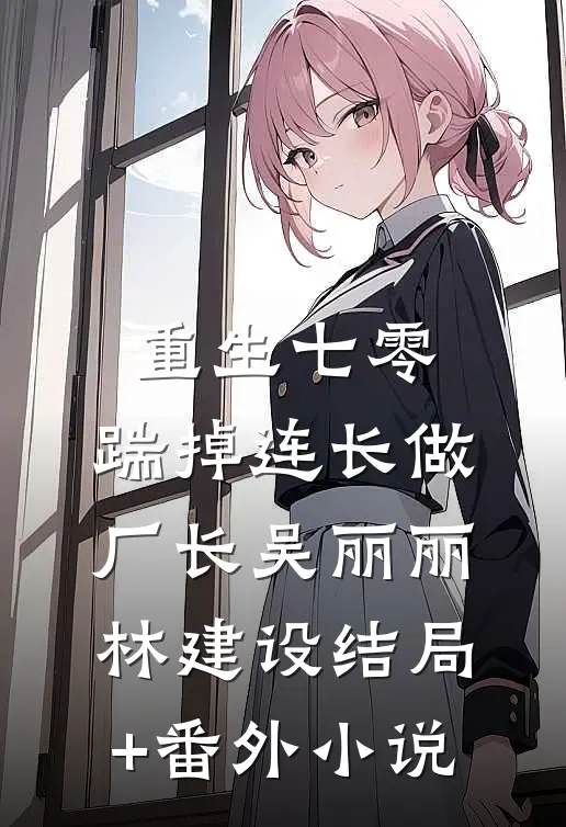 重生七零，踹掉连长做厂长吴丽丽林建设结局+番外小说