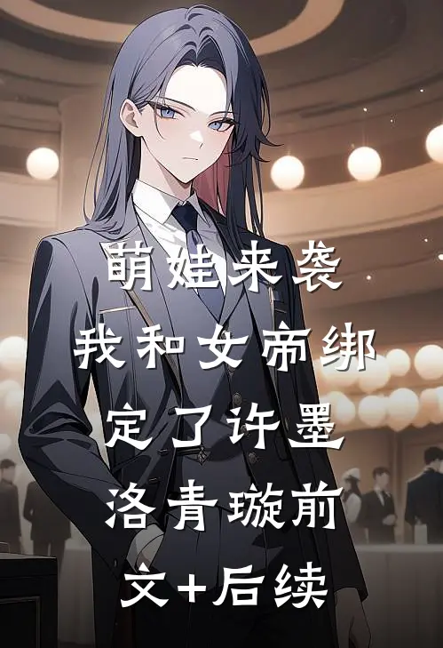 萌娃来袭，我和女帝绑定了许墨洛青璇前文+后续