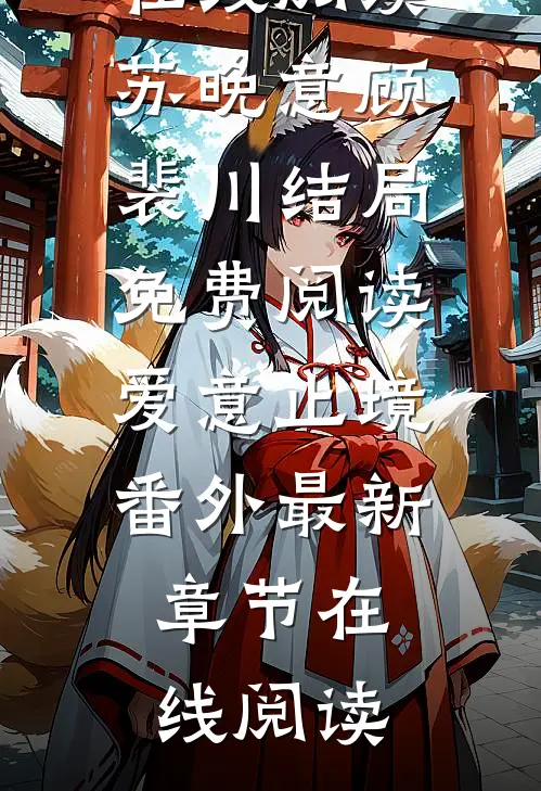 苏晚意顾裴川结局免费阅读爱意止境番外