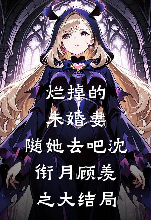 烂掉的未婚妻，随她去吧沈衔月顾羡之大结局