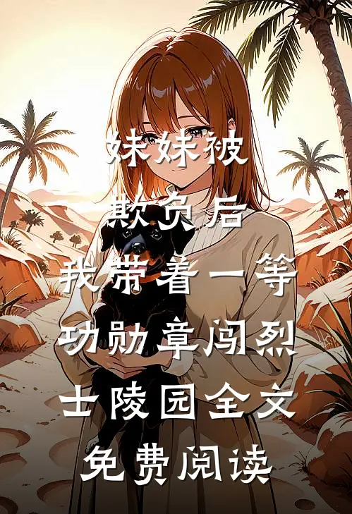 妹妹被欺负后，我带着一等功勋章闯烈士陵园全文免费阅读