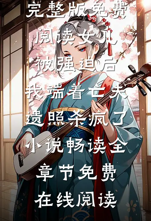 女儿被强迫后,我端着亡夫遗照杀疯了。小说畅读
