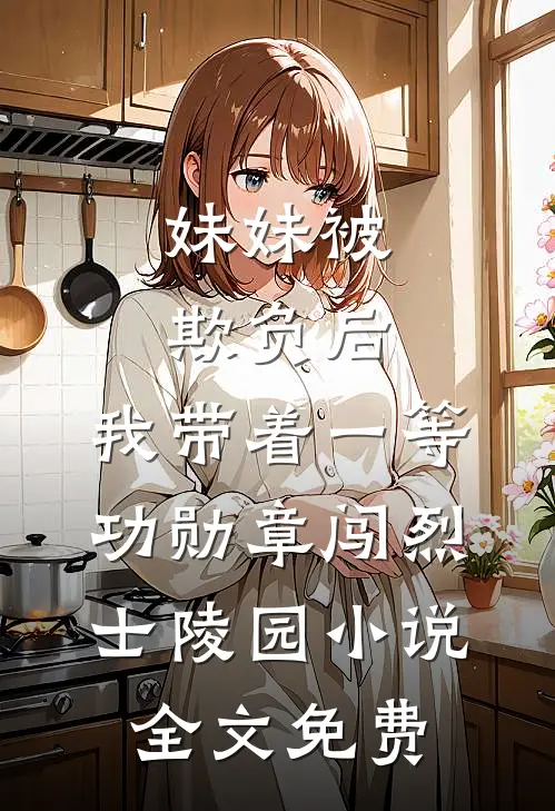 妹妹被欺负后，我带着一等功勋章闯烈士陵园小说全文免费