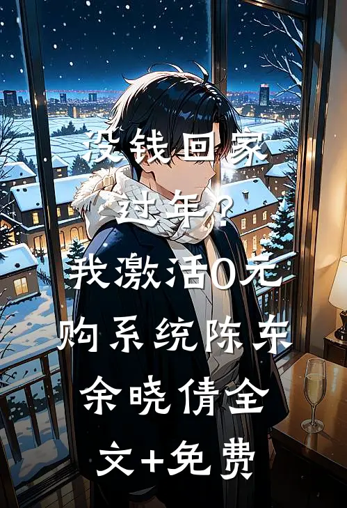 没钱回家过年？我激活0元购系统陈东余晓倩全文+免费