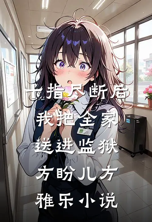 十指尽断后，我把全家送进监狱方盼儿方雅乐小说