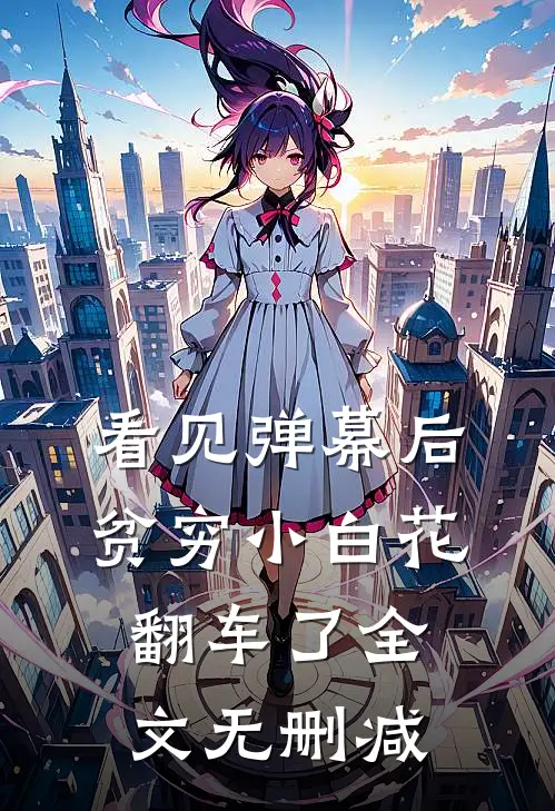 看见弹幕后，贫穷小白花翻车了全文无删减