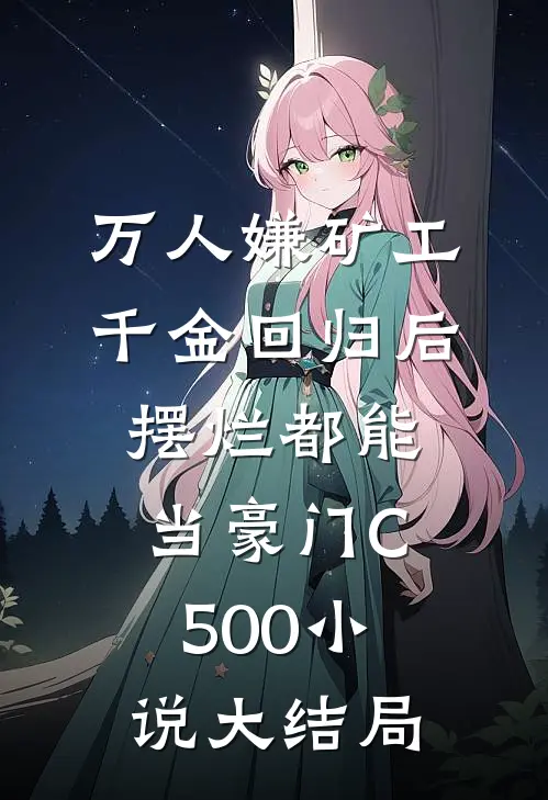 万人嫌矿工千金回归后，摆烂都能当豪门C500小说大结局