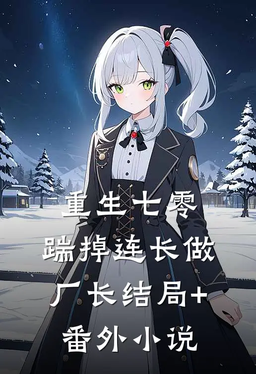 重生七零，踹掉连长做厂长结局+番外小说