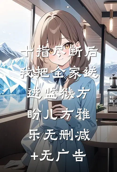 十指尽断后，我把全家送进监狱方盼儿方雅乐无删减+无广告