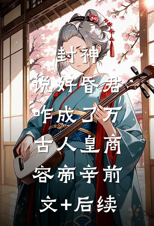 封神：说好昏君，咋成了万古人皇商容帝辛前文+后续