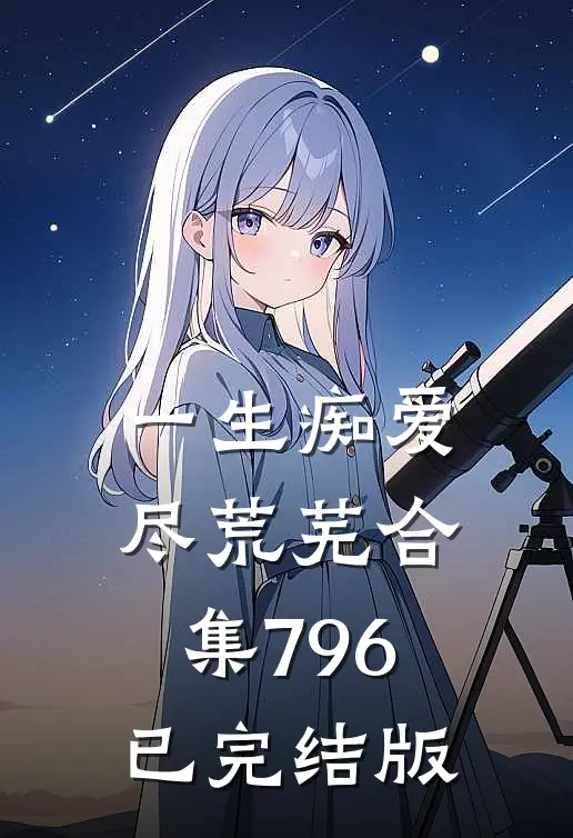 一生痴爱尽荒芜合集796已完结版