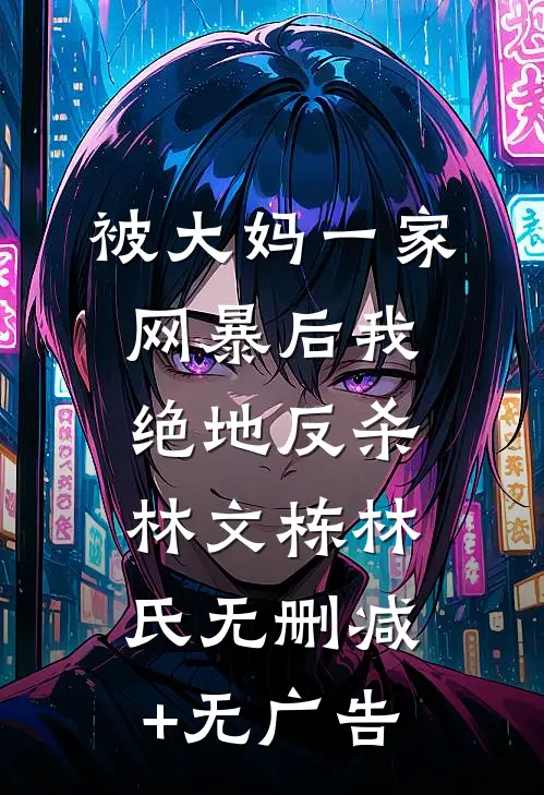 被大妈一家网暴后我绝地反杀林文栋林氏无删减+无广告