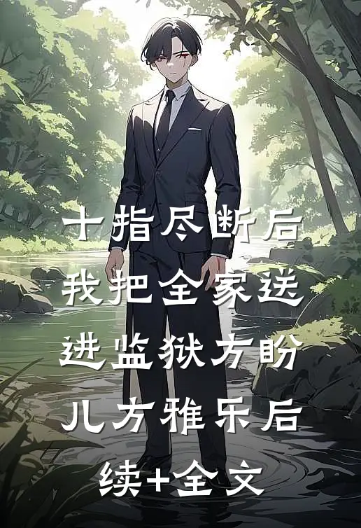 十指尽断后，我把全家送进监狱方盼儿方雅乐后续+全文
