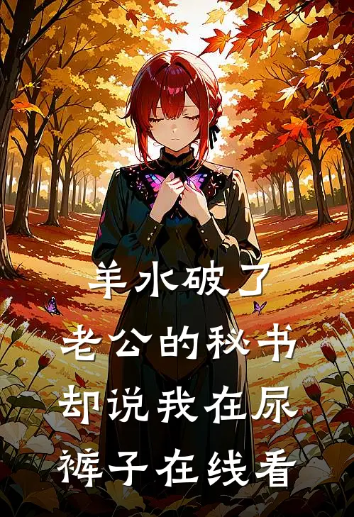 羊水破了，老公的秘书却说我在尿裤子在线看