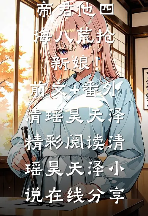 我服婚役后,帝君他四海八荒抢新娘!前文+番外