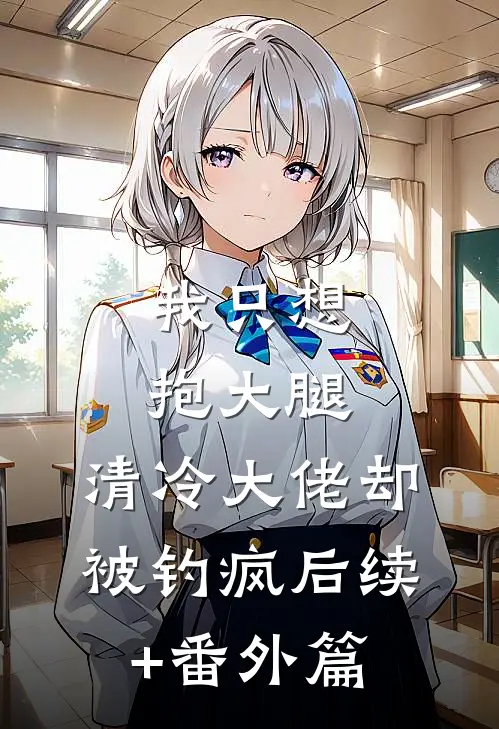 我只想抱大腿，清冷大佬却被钓疯后续+番外篇