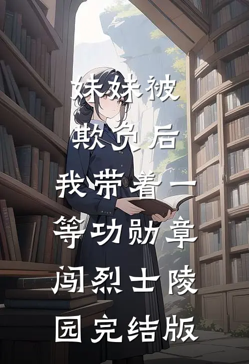妹妹被欺负后，我带着一等功勋章闯烈士陵园完结版