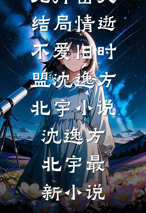 情逝不爱旧时盟沈逸方北宇小说