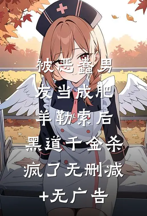被恶蠢男友当成肥羊勒索后，黑道千金杀疯了无删减+无广告