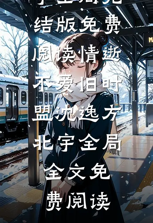 情逝不爱旧时盟沈逸方北宇全局